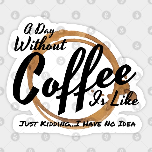 A Day Without Coffee Is Like Just Kidding I Have No Idea Sticker by Murray's Apparel